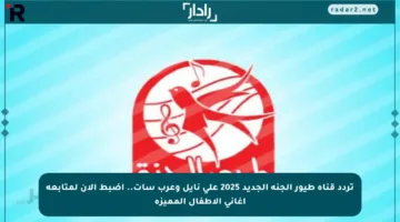 تردد قناة طيور الجنة الجديد 2025 على نايل وعرب سات.. اضبط الآن لمتابعة أغاني الأطفال المميزة
